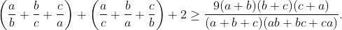 Có lẽ nó là một kỉ niệm? Gif.latex?\left%20(\frac{a}{b}+\frac{b}{c}+\frac{c}{a}%20\right%20)+\left%20(\frac{a}{c}+\frac{b}{a}+\frac{c}{b}%20\right%20)+2\geq%20\frac{9(a+b)(b+c)(c+a)}{(a+b+c)(ab+bc+ca)}